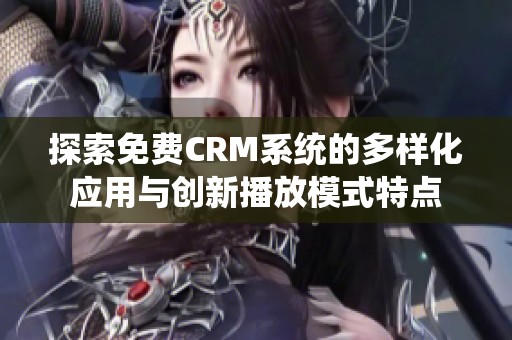 探索免费CRM系统的多样化应用与创新播放模式特点