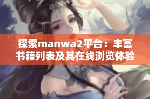 探索manwa2平台：丰富书籍列表及其在线浏览体验