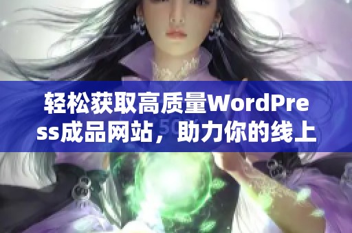 轻松获取高质量WordPress成品网站，助力你的线上业务发展