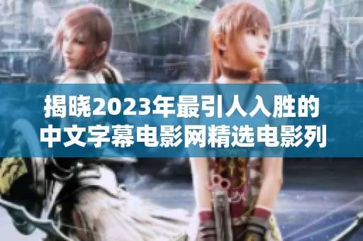 揭晓2023年最引人入胜的中文字幕电影网精选电影列表