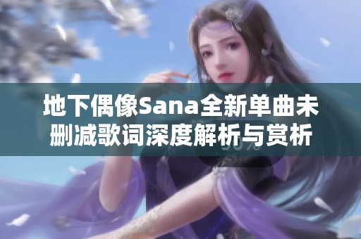 地下偶像Sana全新单曲未删减歌词深度解析与赏析