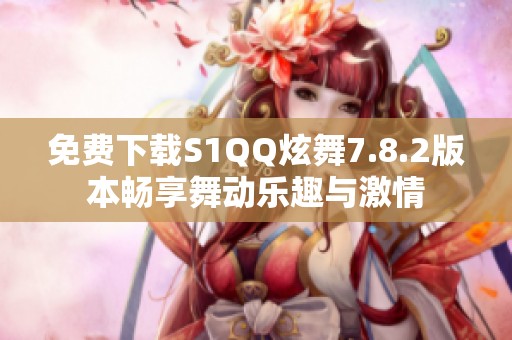 免费下载S1QQ炫舞7.8.2版本畅享舞动乐趣与激情