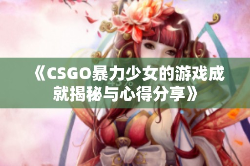 《CSGO暴力少女的游戏成就揭秘与心得分享》