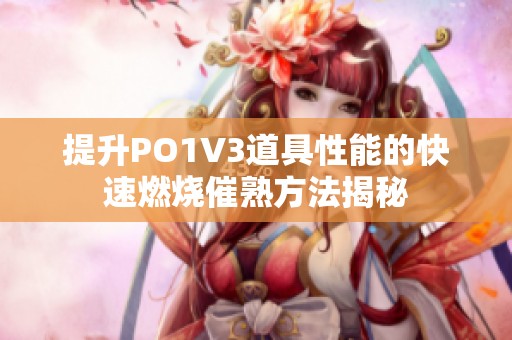 提升PO1V3道具性能的快速燃烧催熟方法揭秘