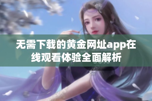 无需下载的黄金网址app在线观看体验全面解析