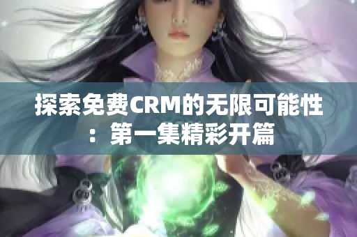 探索免费CRM的无限可能性：第一集精彩开篇