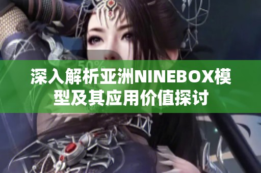 深入解析亚洲NINEBOX模型及其应用价值探讨