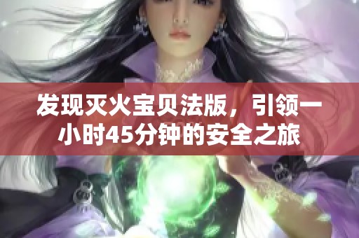 发现灭火宝贝法版，引领一小时45分钟的安全之旅