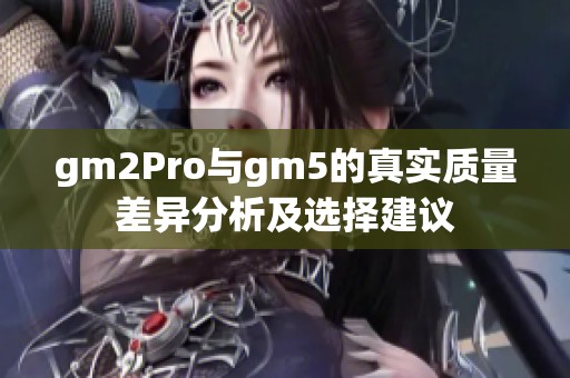 gm2Pro与gm5的真实质量差异分析及选择建议