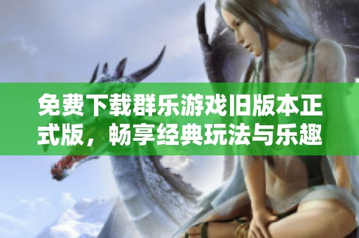 免费下载群乐游戏旧版本正式版，畅享经典玩法与乐趣