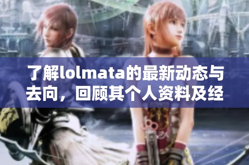 了解lolmata的最新动态与去向，回顾其个人资料及经历