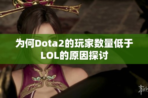 为何Dota2的玩家数量低于LOL的原因探讨