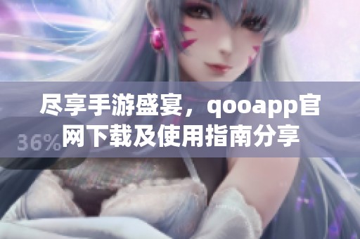 尽享手游盛宴，qooapp官网下载及使用指南分享