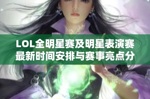 LOL全明星赛及明星表演赛最新时间安排与赛事亮点分析