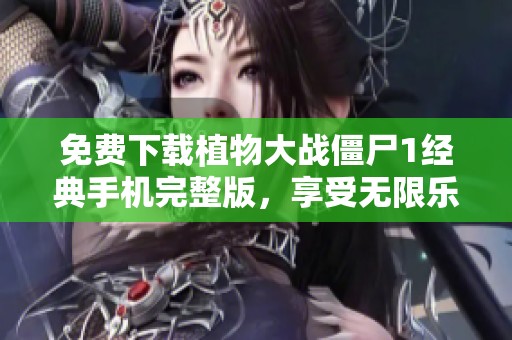 免费下载植物大战僵尸1经典手机完整版，享受无限乐趣