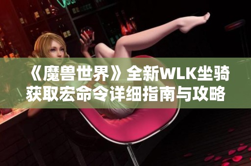 《魔兽世界》全新WLK坐骑获取宏命令详细指南与攻略