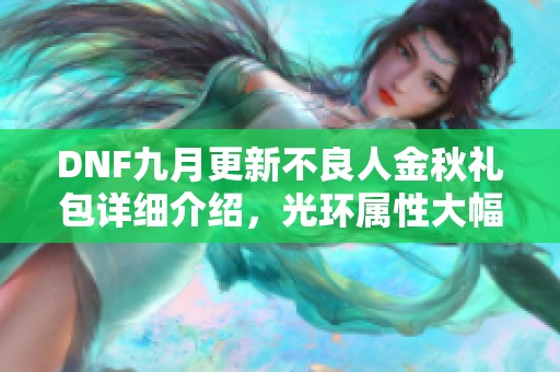 DNF九月更新不良人金秋礼包详细介绍，光环属性大幅提升与新套装回归