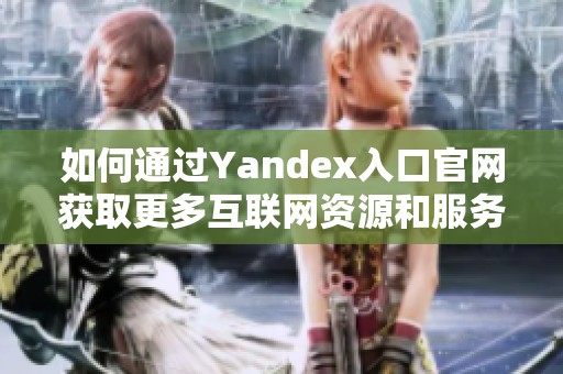 如何通过Yandex入口官网获取更多互联网资源和服务