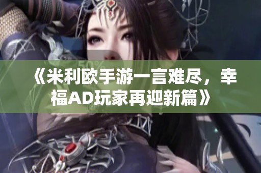 《米利欧手游一言难尽，幸福AD玩家再迎新篇》