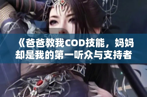 《爸爸教我COD技能，妈妈却是我的第一听众与支持者》