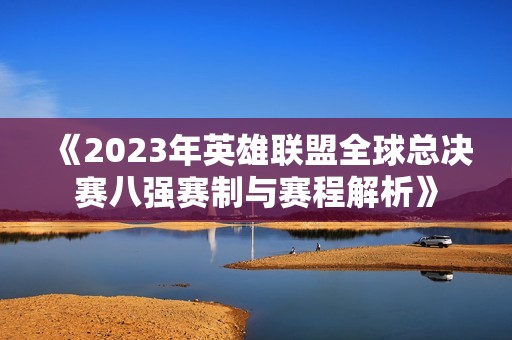 《2023年英雄联盟全球总决赛八强赛制与赛程解析》