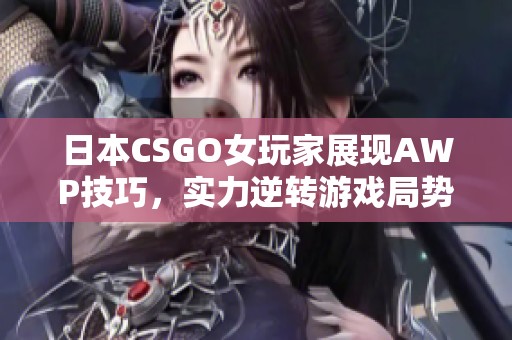 日本CSGO女玩家展现AWP技巧，实力逆转游戏局势