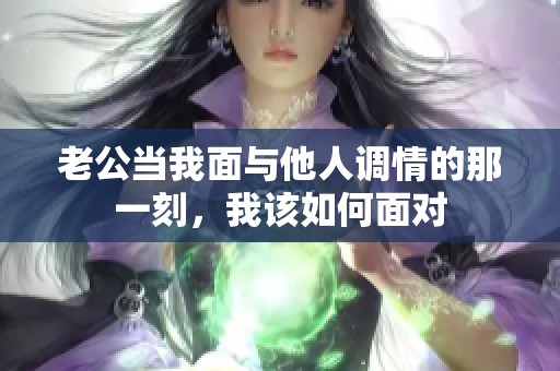 老公当我面与他人调情的那一刻，我该如何面对