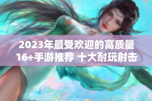 2023年最受欢迎的高质量16+手游推荐 十大耐玩射击游戏一览