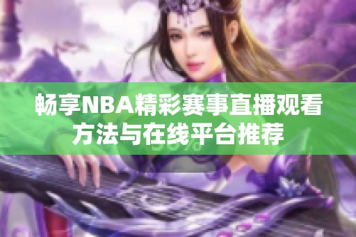 畅享NBA精彩赛事直播观看方法与在线平台推荐