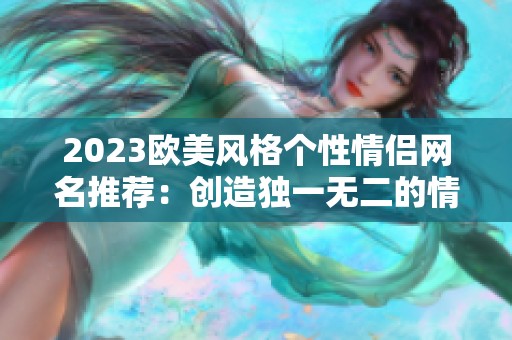 2023欧美风格个性情侣网名推荐：创造独一无二的情侣象征