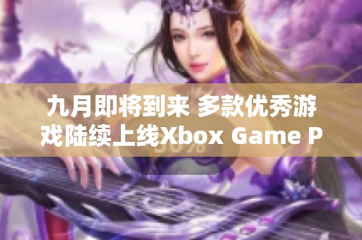 九月即将到来 多款优秀游戏陆续上线Xbox Game Pass