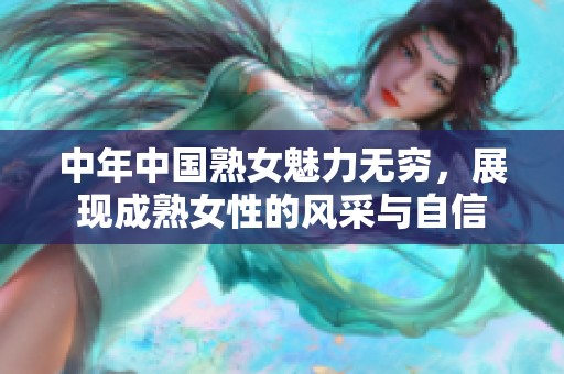 中年中国熟女魅力无穷，展现成熟女性的风采与自信