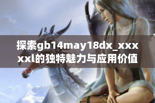 探索gb14may18dx_xxxxxl的独特魅力与应用价值