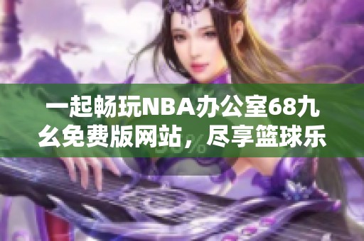 一起畅玩NBA办公室68九幺免费版网站，尽享篮球乐趣！