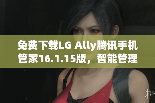 免费下载LG Ally腾讯手机管家16.1.15版，智能管理您的手机