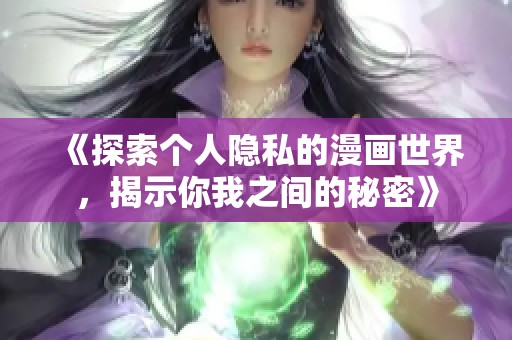 《探索个人隐私的漫画世界，揭示你我之间的秘密》