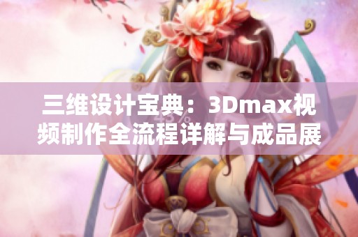 三维设计宝典：3Dmax视频制作全流程详解与成品展示