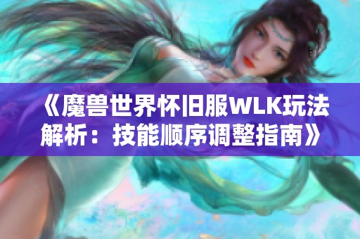 《魔兽世界怀旧服WLK玩法解析：技能顺序调整指南》