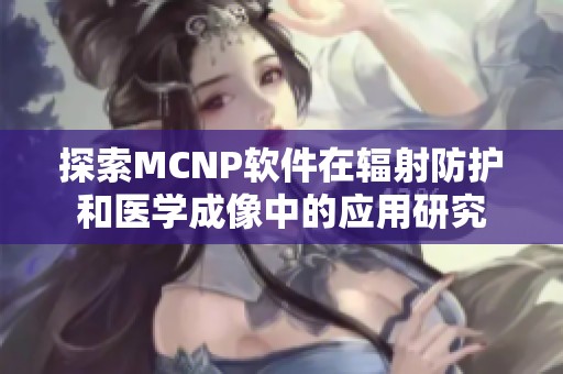 探索MCNP软件在辐射防护和医学成像中的应用研究