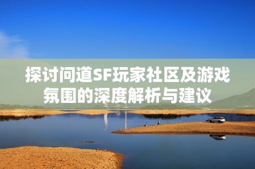 探讨问道SF玩家社区及游戏氛围的深度解析与建议