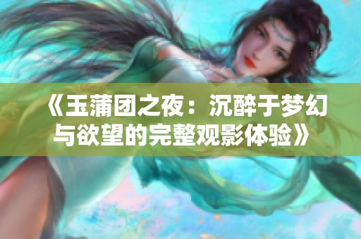 《玉蒲团之夜：沉醉于梦幻与欲望的完整观影体验》