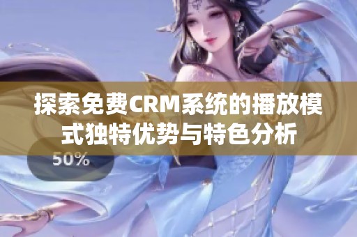 探索免费CRM系统的播放模式独特优势与特色分析