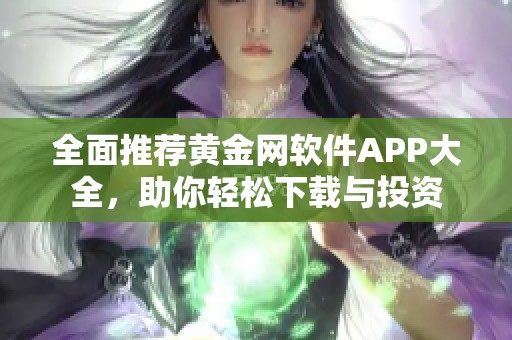 全面推荐黄金网软件APP大全，助你轻松下载与投资