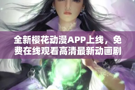 全新樱花动漫APP上线，免费在线观看高清最新动画剧集