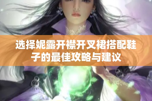 选择妮露开襟开叉裙搭配鞋子的最佳攻略与建议