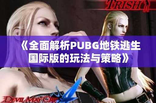 《全面解析PUBG地铁逃生国际版的玩法与策略》