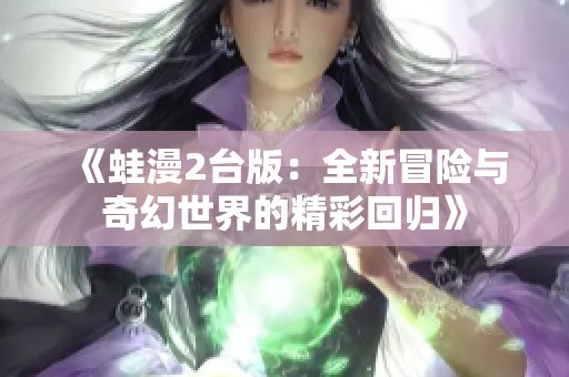 《蛙漫2台版：全新冒险与奇幻世界的精彩回归》