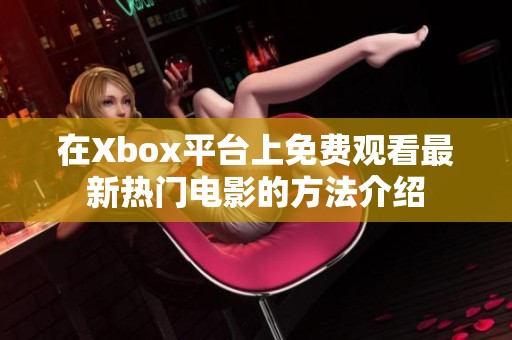 在Xbox平台上免费观看最新热门电影的方法介绍