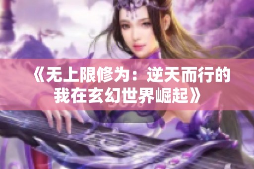 《无上限修为：逆天而行的我在玄幻世界崛起》