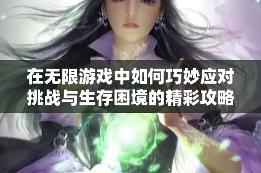 在无限游戏中如何巧妙应对挑战与生存困境的精彩攻略